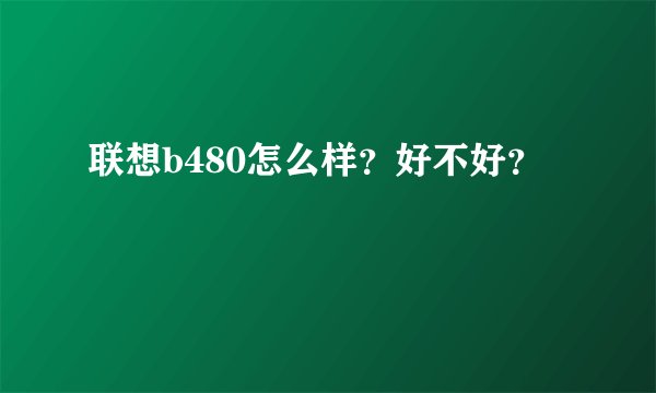 联想b480怎么样？好不好？