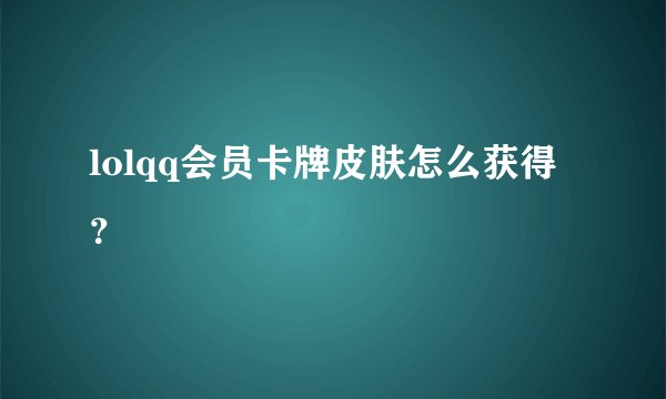 lolqq会员卡牌皮肤怎么获得？