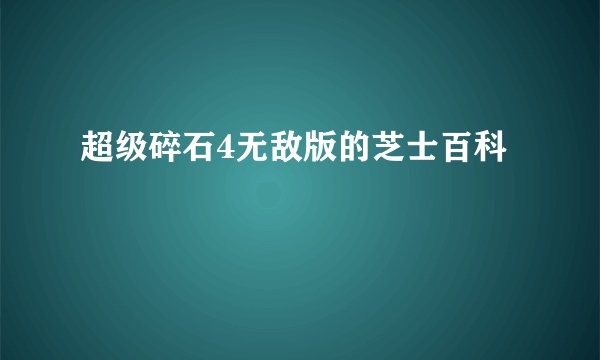 超级碎石4无敌版的芝士百科