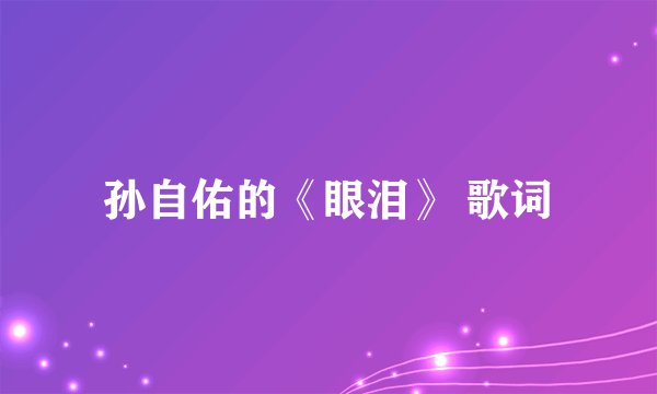 孙自佑的《眼泪》 歌词