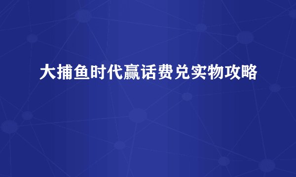 大捕鱼时代赢话费兑实物攻略