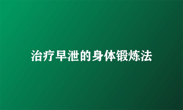 治疗早泄的身体锻炼法