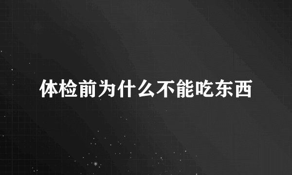 体检前为什么不能吃东西