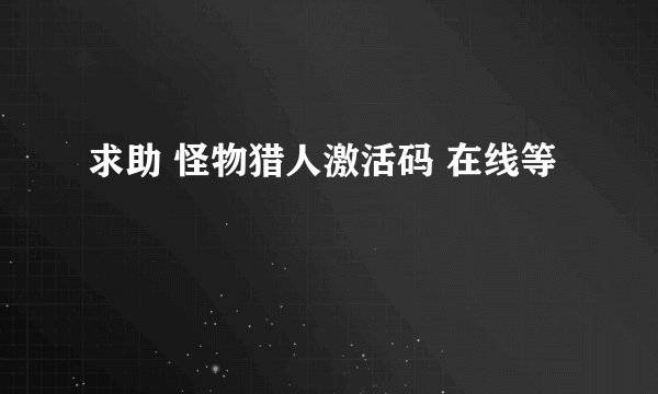 求助 怪物猎人激活码 在线等