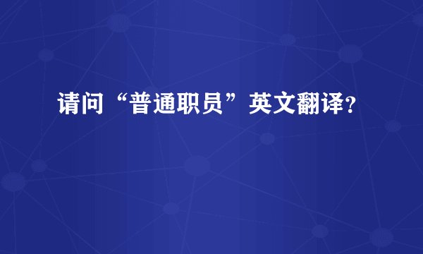 请问“普通职员”英文翻译？