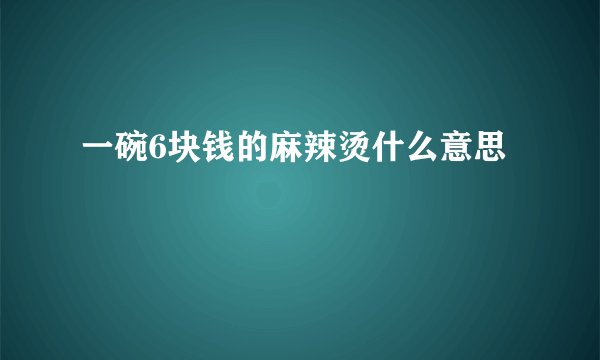 一碗6块钱的麻辣烫什么意思