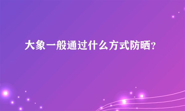 大象一般通过什么方式防晒？