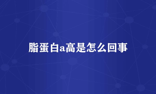 脂蛋白a高是怎么回事