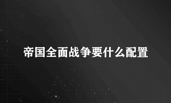 帝国全面战争要什么配置