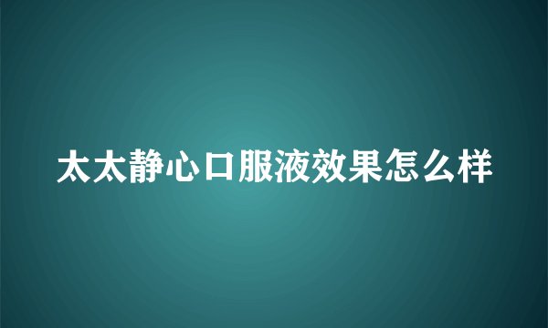 太太静心口服液效果怎么样