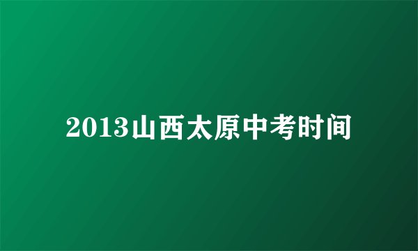 2013山西太原中考时间