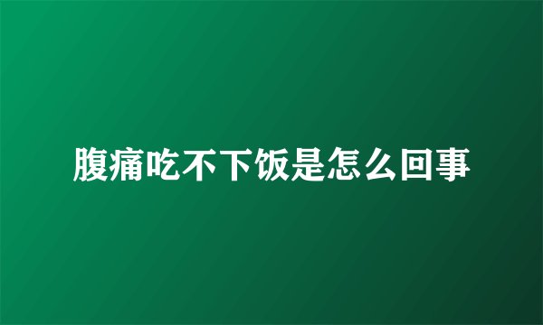 腹痛吃不下饭是怎么回事