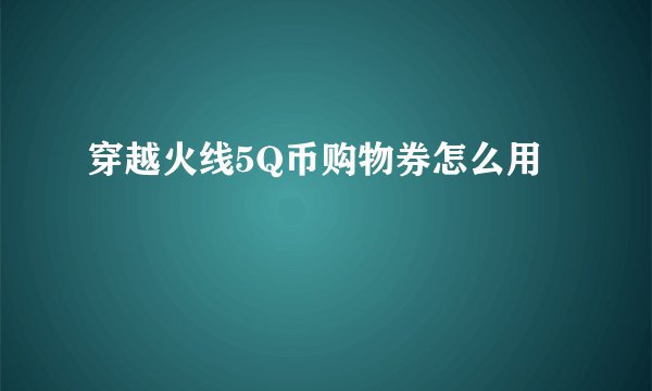 穿越火线5Q币购物券怎么用