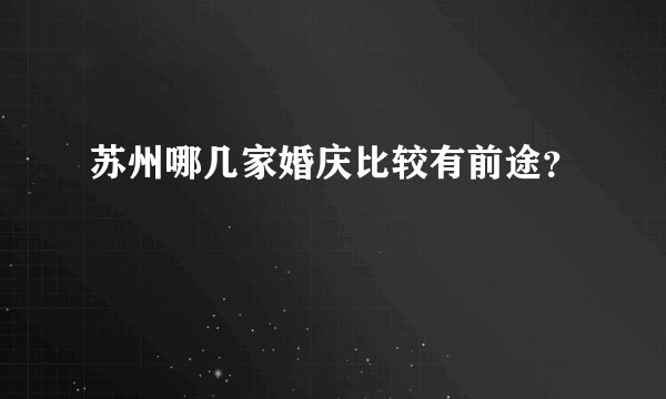 苏州哪几家婚庆比较有前途？