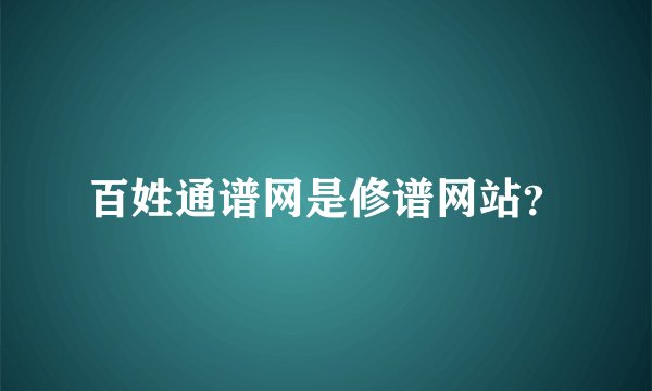 百姓通谱网是修谱网站？