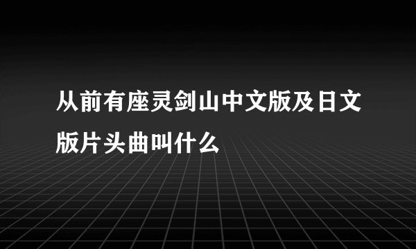 从前有座灵剑山中文版及日文版片头曲叫什么