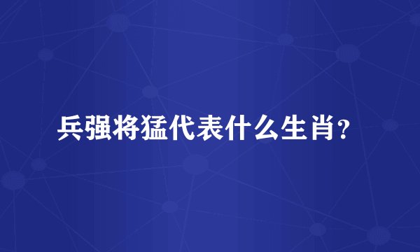 兵强将猛代表什么生肖？