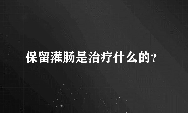 保留灌肠是治疗什么的？
