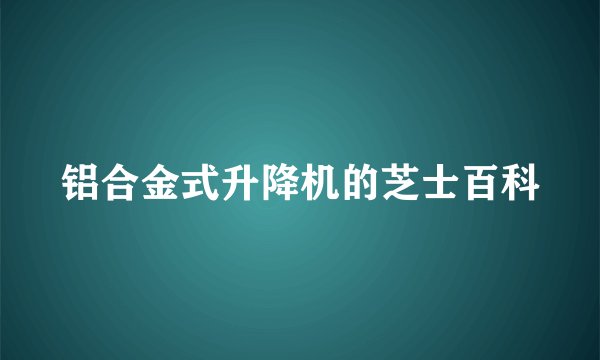 铝合金式升降机的芝士百科