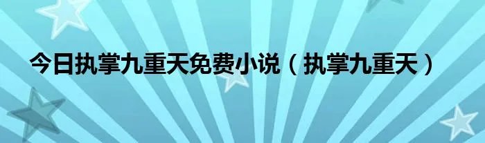 今日执掌九重天免费小说（执掌九重天）
