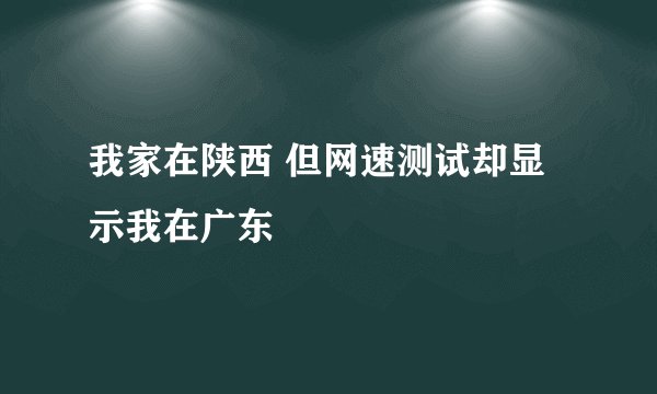 我家在陕西 但网速测试却显示我在广东