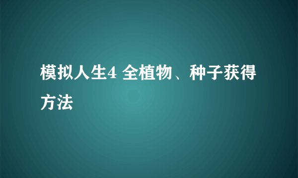 模拟人生4 全植物、种子获得方法