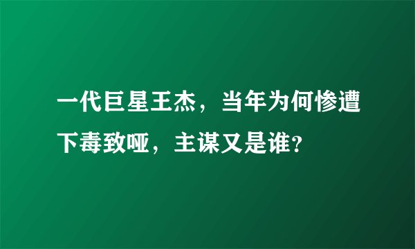 一代巨星王杰,当年为何惨遭下毒致哑,主谋又是谁?