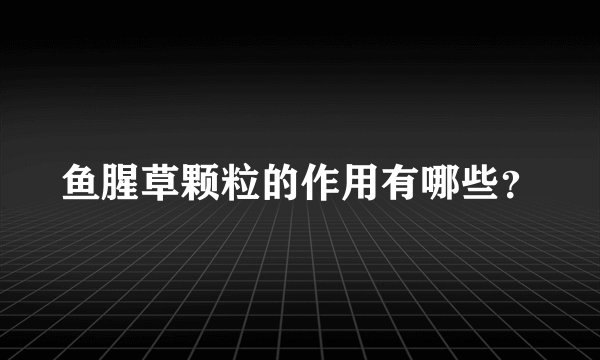 鱼腥草颗粒的作用有哪些？