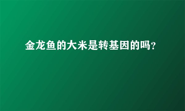 金龙鱼的大米是转基因的吗？