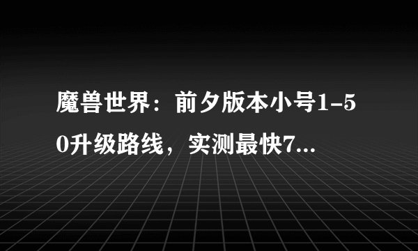 魔兽世界：前夕版本小号1-50升级路线，实测最快7小时可达到满级