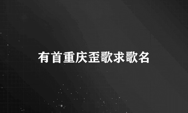 有首重庆歪歌求歌名