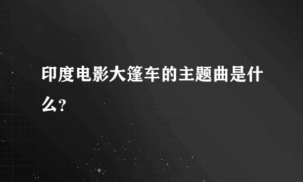 印度电影大篷车的主题曲是什么？