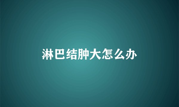 淋巴结肿大怎么办
