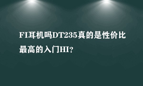 FI耳机吗DT235真的是性价比最高的入门HI？