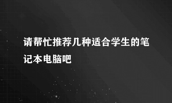 请帮忙推荐几种适合学生的笔记本电脑吧