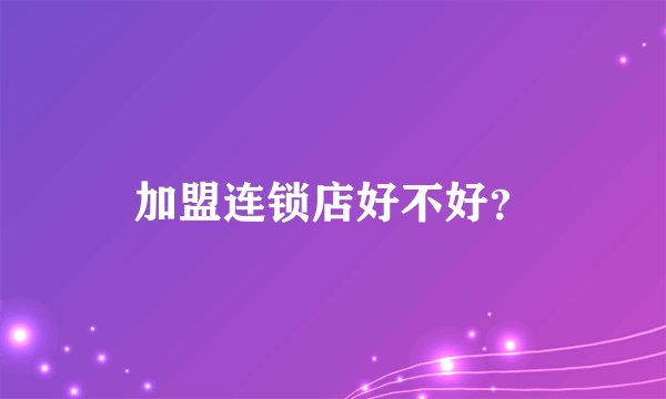 加盟连锁店好不好？