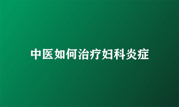 中医如何治疗妇科炎症