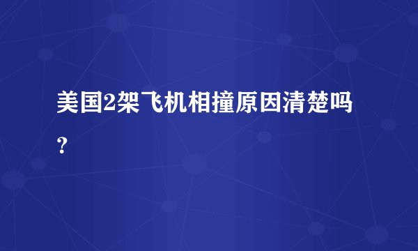 美国2架飞机相撞原因清楚吗？