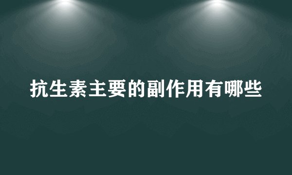 抗生素主要的副作用有哪些