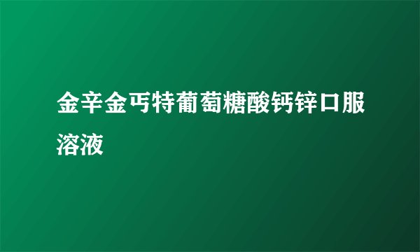 金辛金丐特葡萄糖酸钙锌口服溶液