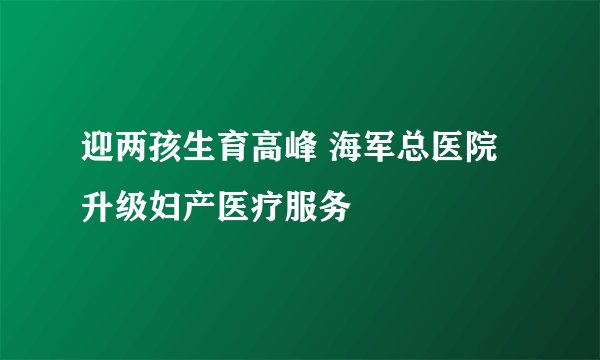 迎两孩生育高峰 海军总医院升级妇产医疗服务