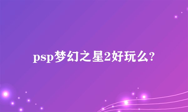 psp梦幻之星2好玩么?