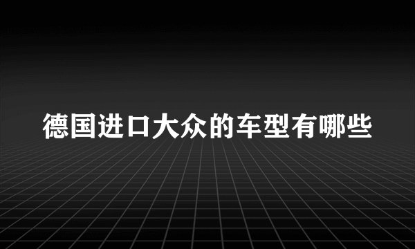 德国进口大众的车型有哪些