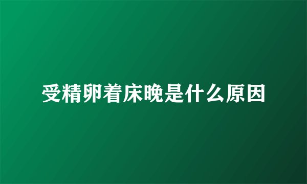 受精卵着床晚是什么原因