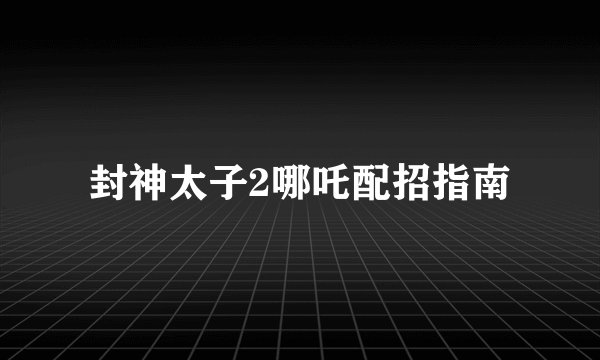 封神太子2哪吒配招指南