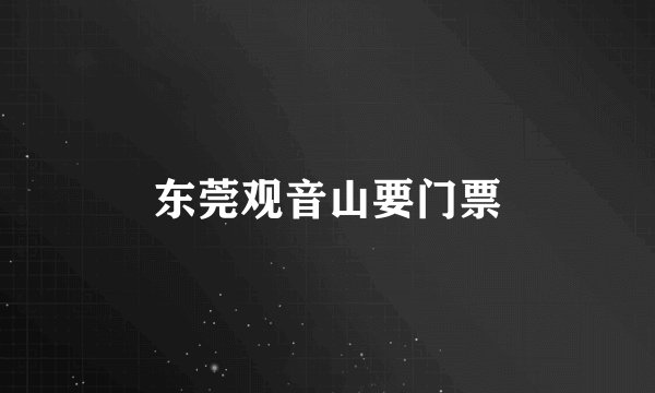 东莞观音山要门票