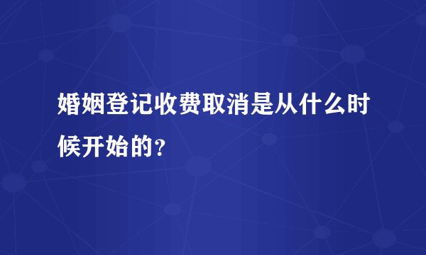 婚姻登记收费取消是从什么时候开始的？