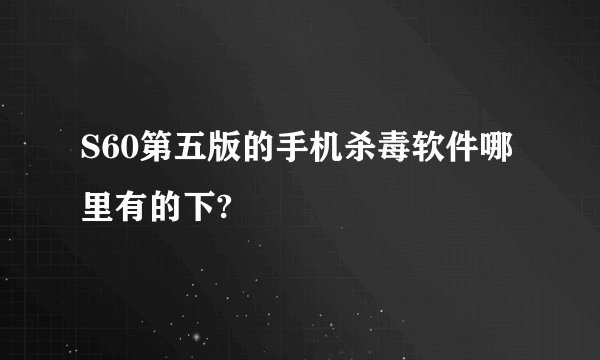 S60第五版的手机杀毒软件哪里有的下?