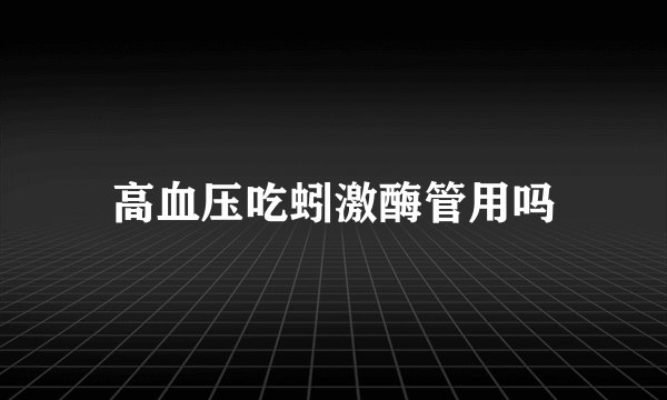 高血压吃蚓激酶管用吗