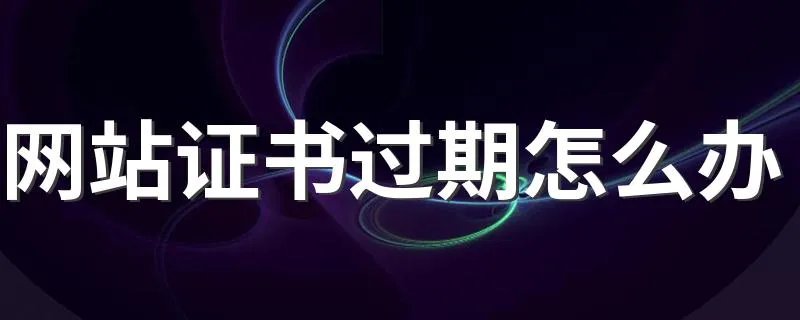 网站证书过期怎么办 简单几步快速解决问题